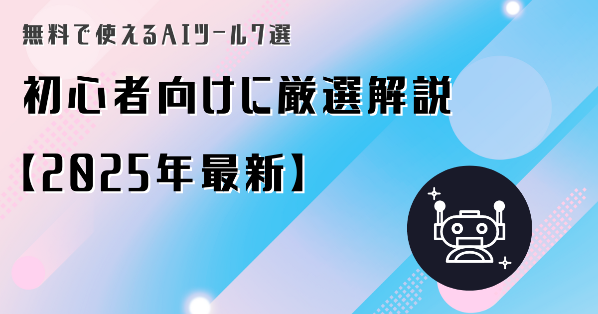 無料で使えるAIツール7選｜初心者向けに厳選解説【2025年最新】