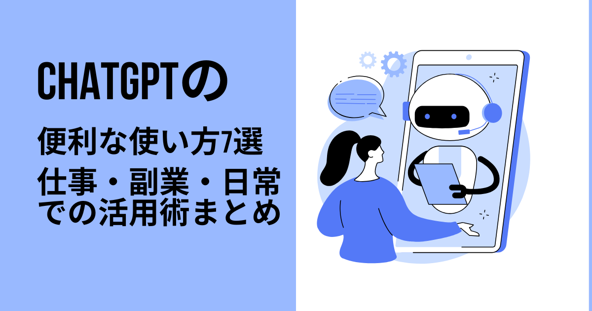 ChatGPTの便利な使い方7選｜仕事・副業・日常での活用術まとめ